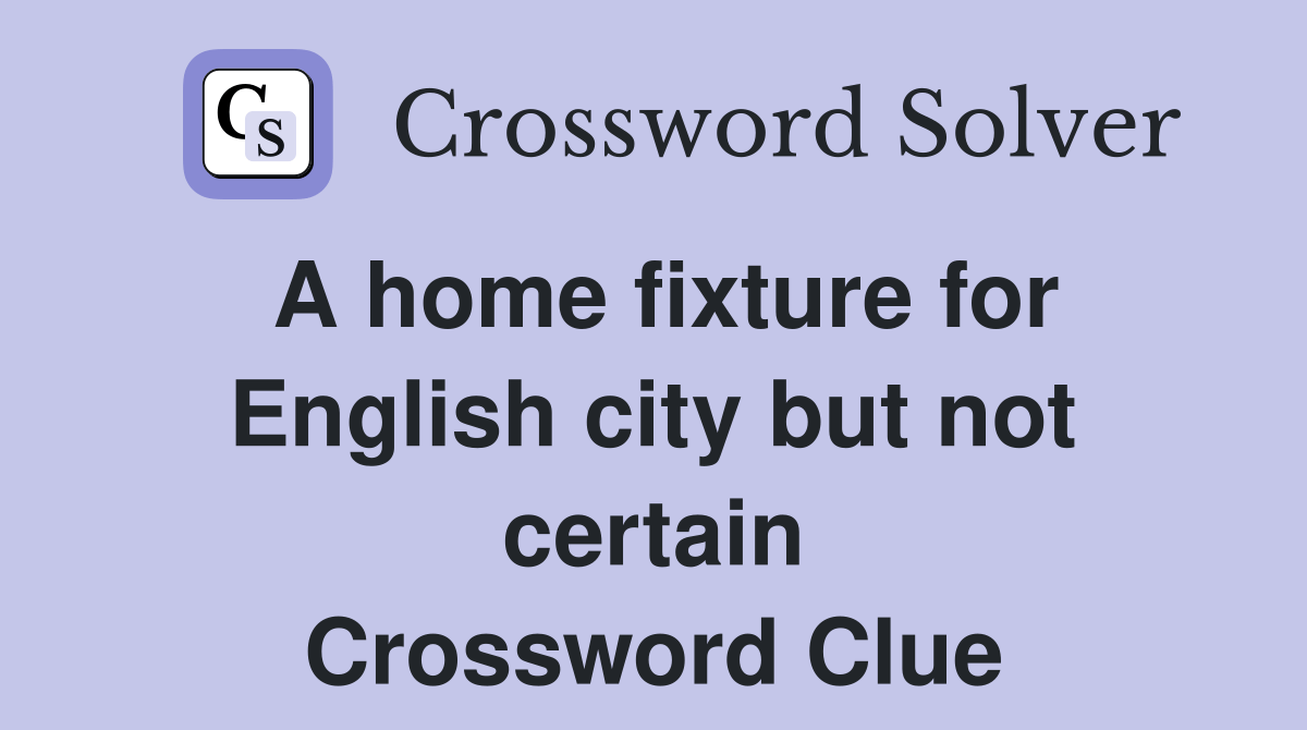 A home fixture for English city but not certain Crossword Clue